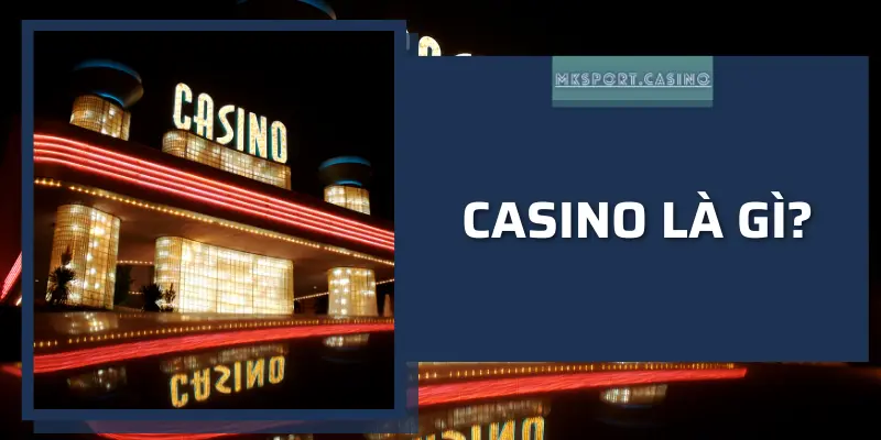 Casino là gì? Casino online tại MKSport